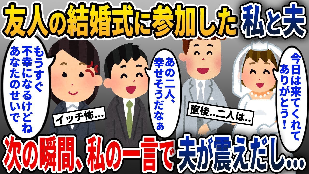 友人の結婚式に参加した私と夫→夫「本当に二人は幸せそうだね」私「でも、すぐに不幸になるわよ。あなたのせいで」夫「は？」→その後…