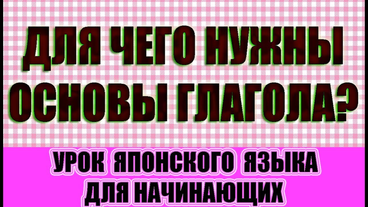 Для чего нужны основы глаголов в японском языке? Японский язык для начинающих. JLPT N5