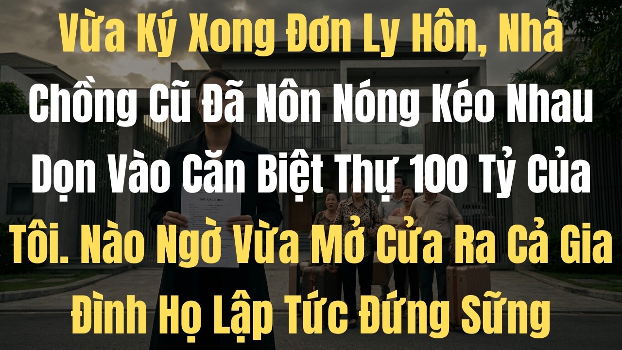 Vừa Ký Xong Đơn Ly Hôn, Nhà Chồng Cũ Đã Nôn Nóng Kéo Nhau Dọn Vào Căn Biệt Thự 100 Tỷ Của Tôi  Nào N