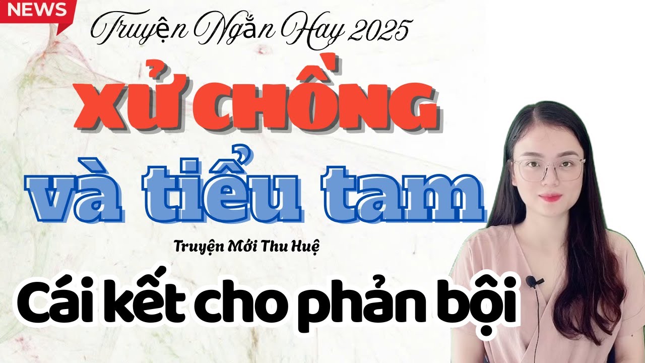 Truyện Ngắn Hay : Xử Chồng Và Tiểu Tam - Cái Kết Cho Kẻ Phản Bội | Truyện Mới Thu Huệ
