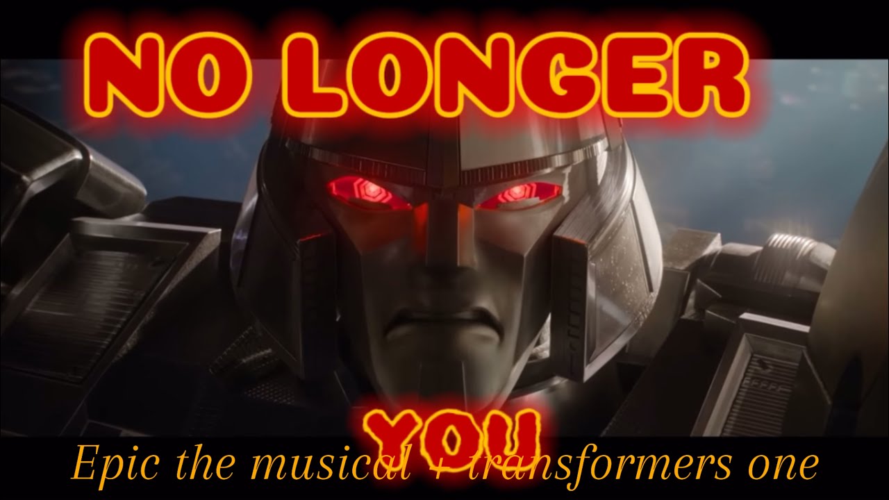 NO LONGER YOU (epic the musical + transformers one megatron edit)
