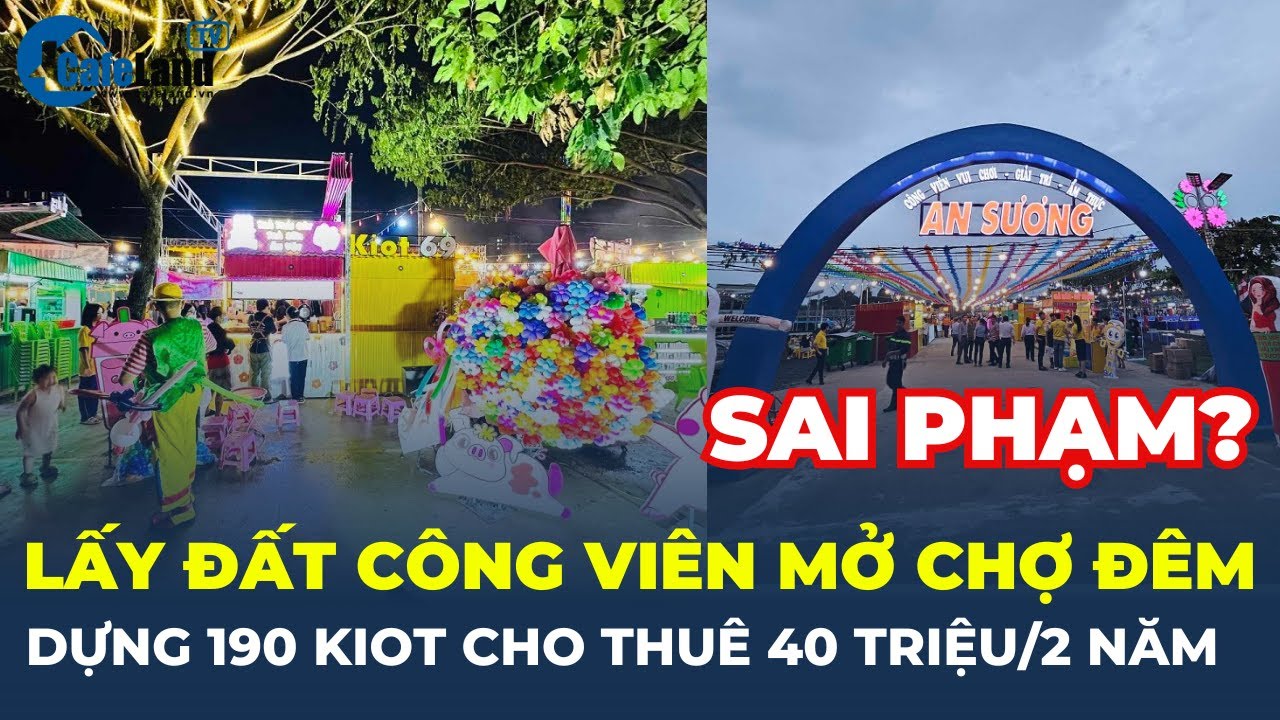 Doanh nghiệp lấy đất CÔNG VIÊN mở CHỢ ĐÊM, dựng 190 kiot cho THUÊ 40 triệu/2 năm | CafeLand