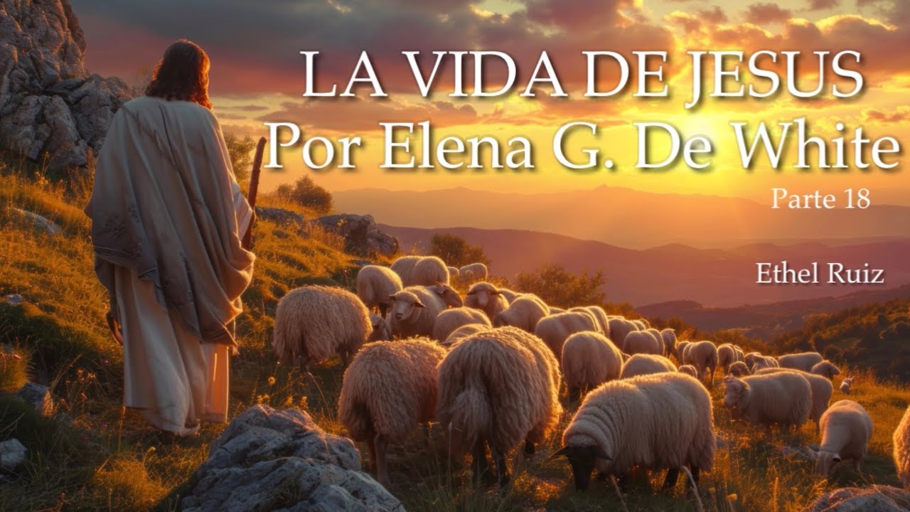 La Vida de Jesus por Elena G. De White Parte 18 | Ethel Ruiz