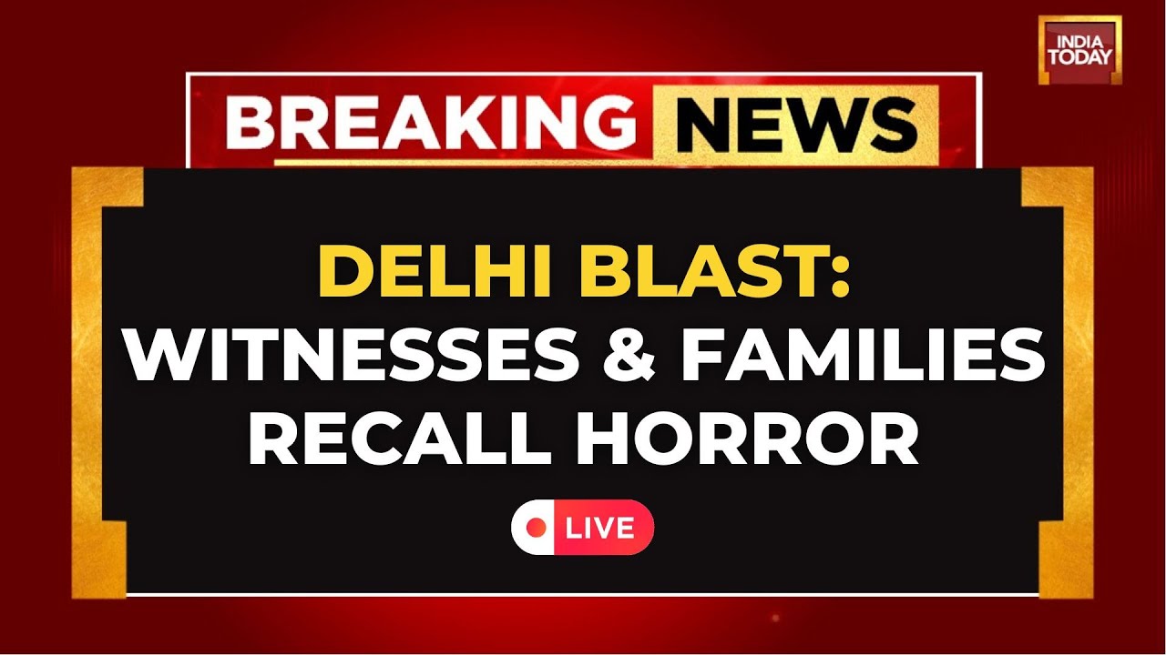 Delhi Blast LIVE Coverage | Red Fort Blast News LIVE | Witnesses & Families Recall Horror | LIVE