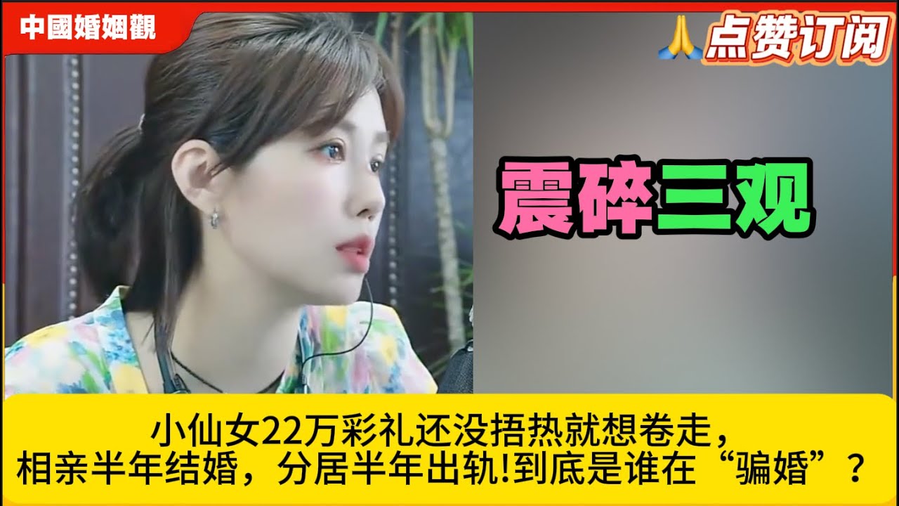 离大谱小仙女22万彩礼还没捂热就想卷走，相亲半年结婚，分居半年出轨!到底是谁在“骗婚”？米小律中国婚姻观