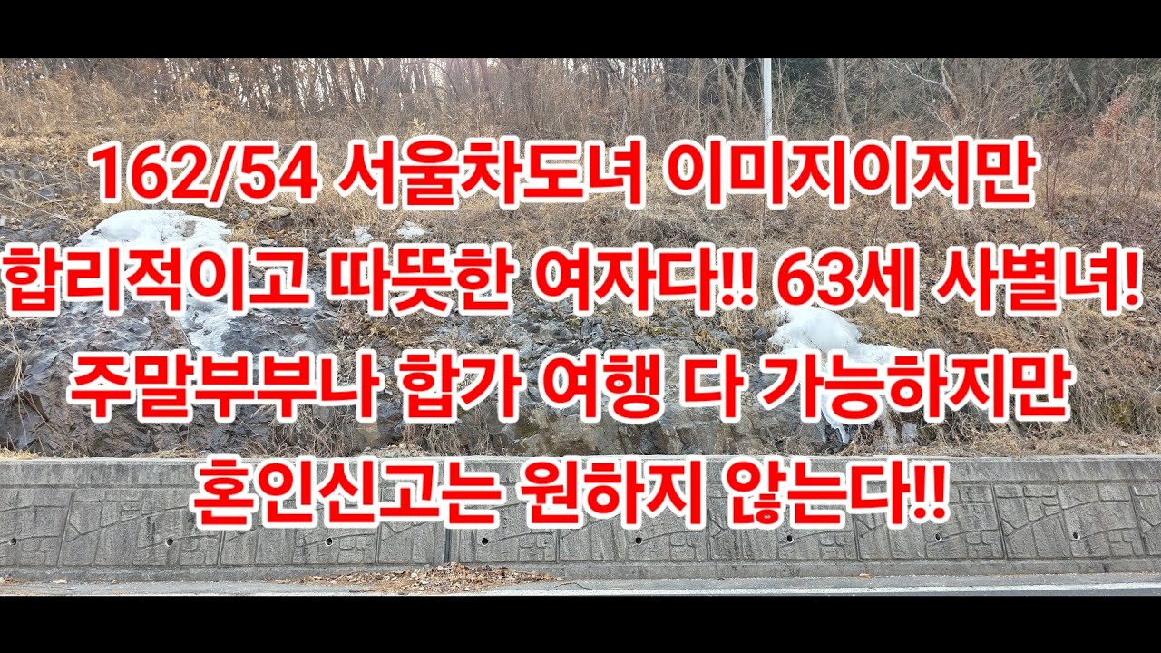 162/54 서울차도녀 이미지이지만 합리적이고 따뜻한 여자다!! 63세 사별녀! 주말부부나 합가 여행 다 가능하지만 혼인신고는 원하지 않는다!!