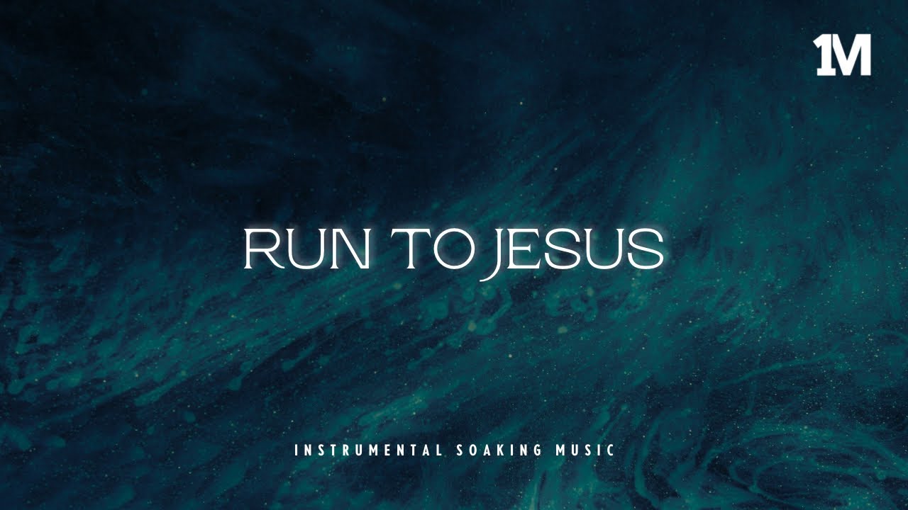RUN TO JESUS - Instrumental Soaking Worship | Prayer Music