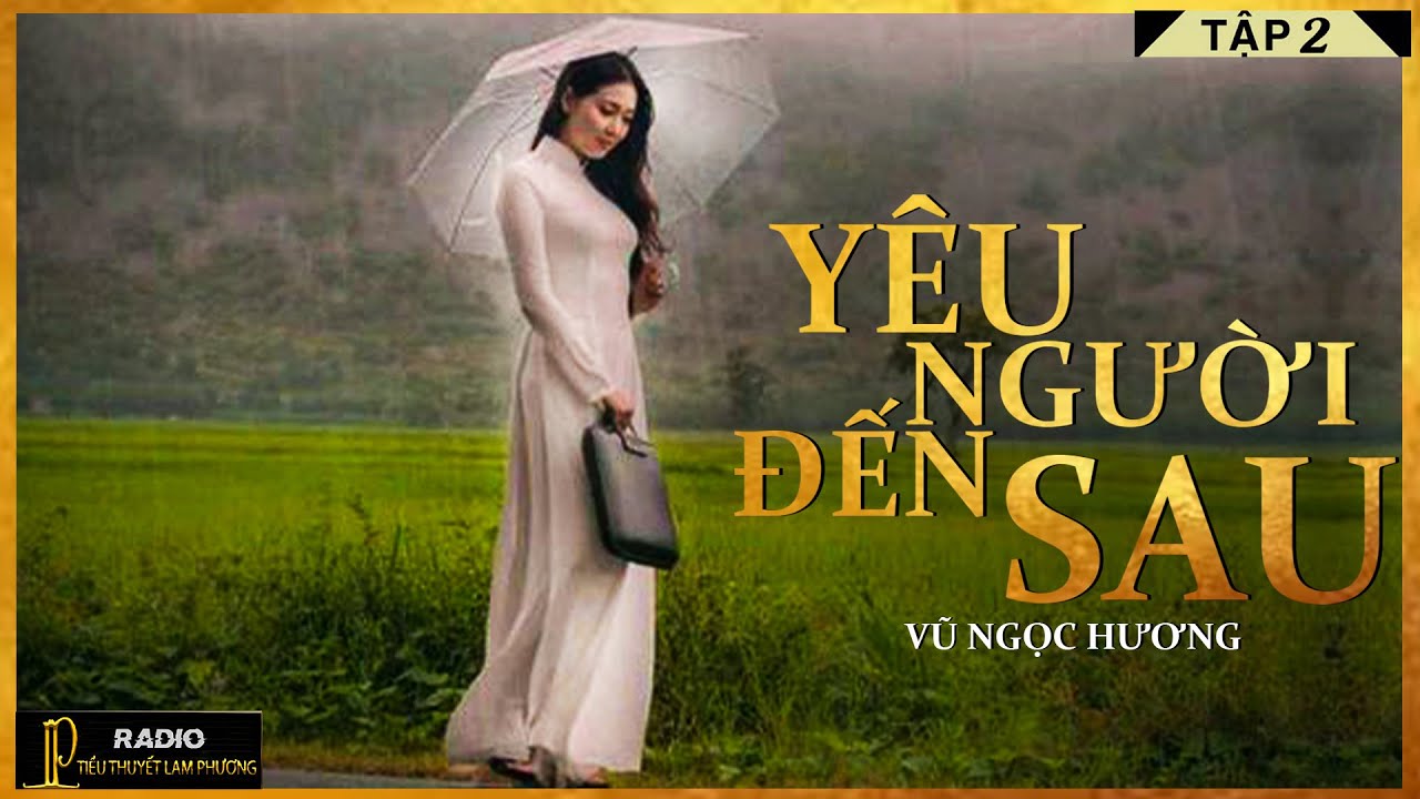 Tiểu Thuyết [Hay]- YÊU NGƯỜI ĐẾN SAU  [TẬP 2] - Tiểu Thuyết Tâm Lý Xã Hội Hay
