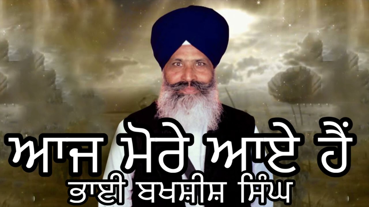 AAJ MORE AAYE HAIN BY BHAI BAKSHISH SINGH HAZOORI RAGI ਆਜ ਮੋਰੇ ਆਏ ਹੈਂ ਭਾਈ ਬਖਸ਼ੀਸ਼ ਸਿੰਘ