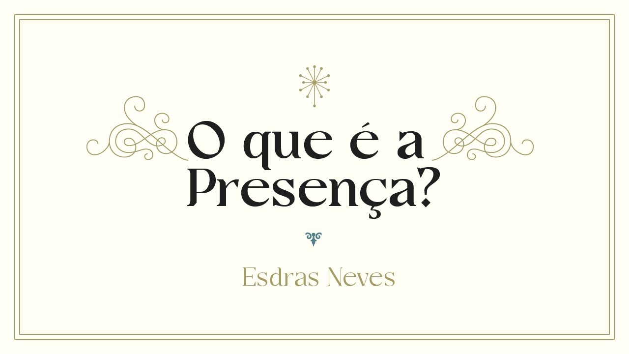O QUE É A PRESENÇA?, por Esdras Neves - CONFERÊNCIA A PRESENÇA