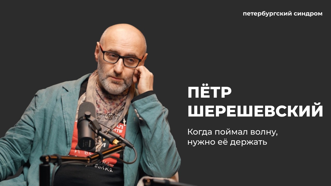 Пётр Шерешевский: «Когда поймал волну, нужно её держать» | петербургский синдром