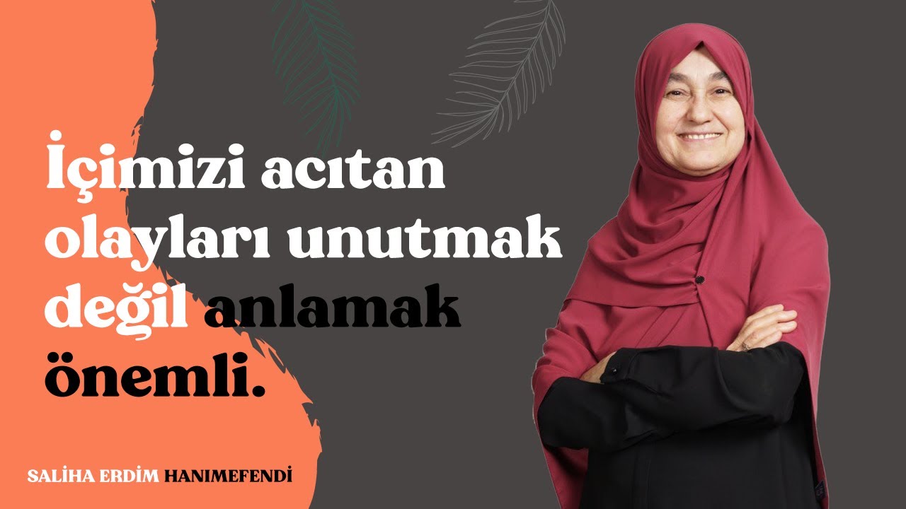İçimizi Acıtan Olayları Unutmak Değil Anlamak Önemli | Saliha Erdim