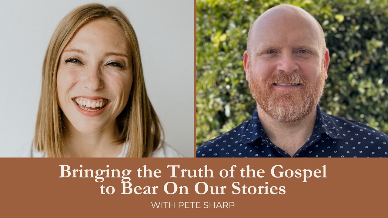 Bringing the Truth of the Gospel to Bear On Our Stories with Ministry Leader Pete Sharp