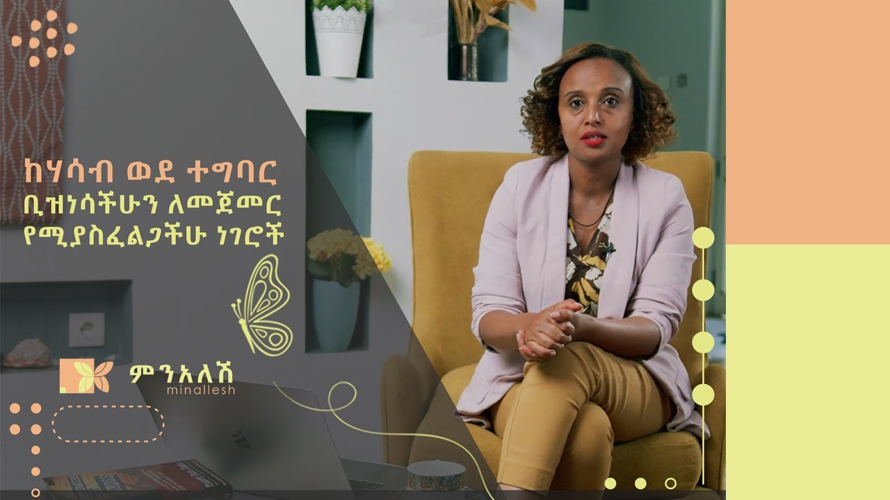 ከሃሳብ ወደ ተግባር- ቢዝነሳችሁን ለመጀመር የሚያስፈልጋችሁ ነገሮች