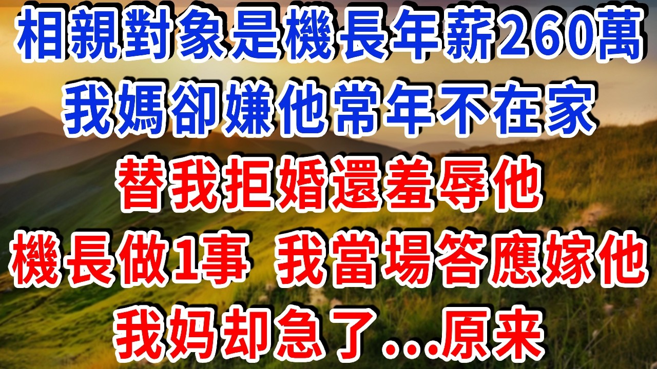 相親對象是機長年薪260萬，我媽卻嫌他常年不在家，替我拒婚還羞辱他，機長做1事 我當場答應嫁他，我妈却急了...原来#雅婷講故事#為人處世#生活經驗#情感故事#晚年哲理#說故事#完結文#出軌