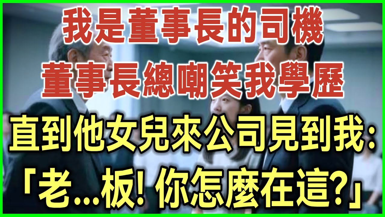 我是董事长的司机！董事长总嘲笑我学历！直到他女儿来公司见到我：老...板！你怎么在这？#完结爽文#为人处世#生活经验#情感故事