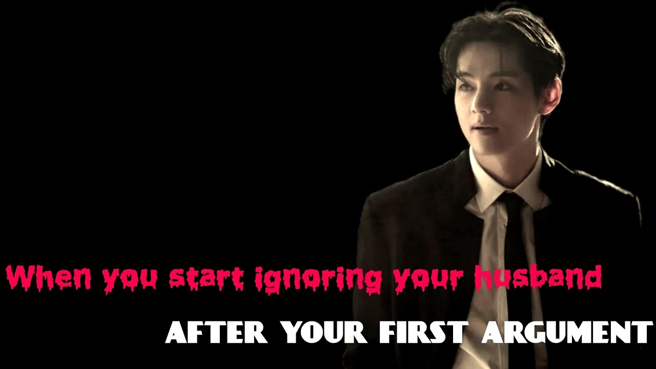 When you ignore your husband taehyung ff || When you both had heated argument ff