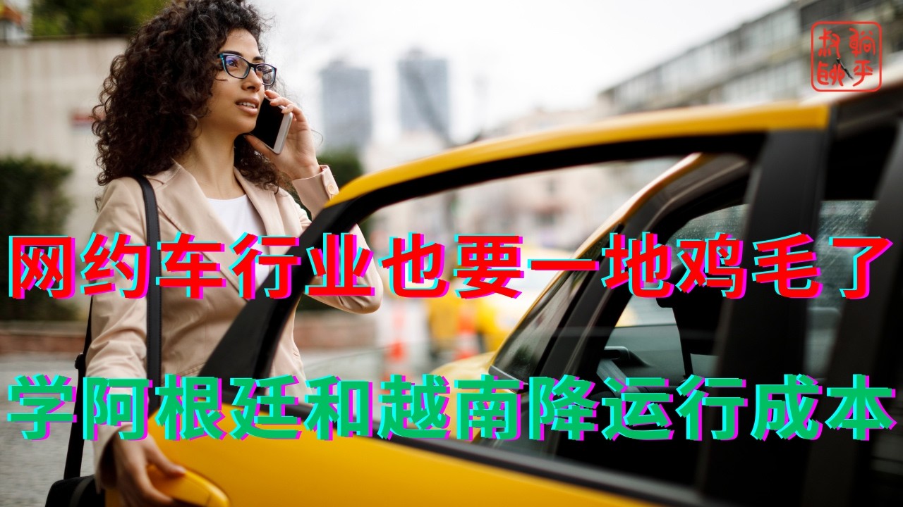 网约车行业也要一地鸡毛了||学阿根廷和越南降运行成本