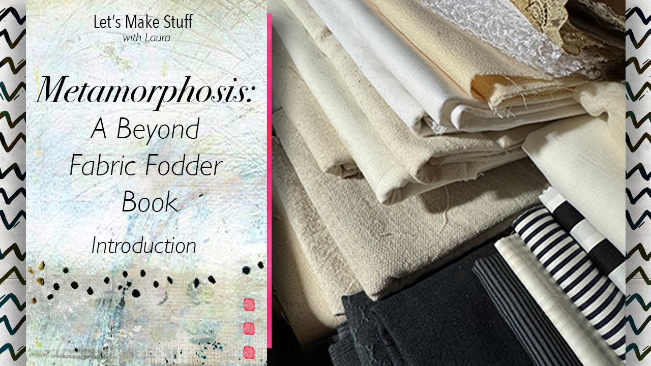 Let's Make Stuff:  Metamorphosis - Beyond Fabric Fodder Book Introduction