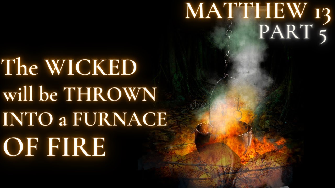 Matthew 13 - Part 5 - In the FURNACE of FIRE there shall be gnashing of TEETH!