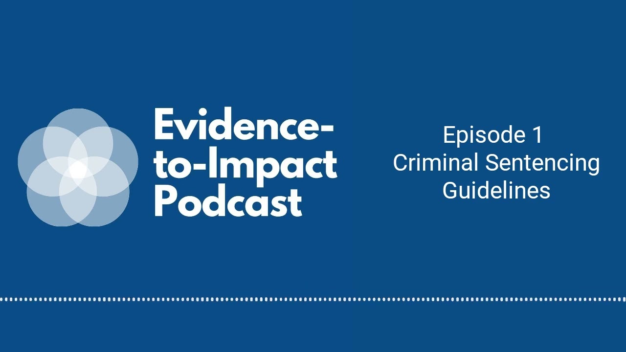 Evidence-to-Impact Podcast - Episode 1 - Criminal Sentencing Guidelines