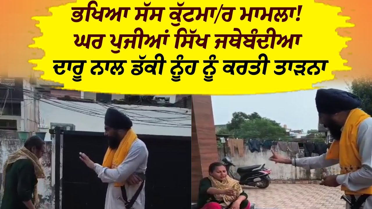 ਭਖਿਆ ਸੱਸ ਕੁੱਟਮਾ/ਰ ਮਾਮਲਾ!ਘਰ ਪੁੱਜੀਆਂ ਸਿੱਖ ਜਥੇਬੰਦੀਆ,ਦਾਰੂ ਨਾਲ ਡੱਕੀ ਨੂੰਹ ਨੂੰ ਕਰਤੀ ਤਾੜਨਾ 'ਜੇ ਮਾਤਾ ਨੂੰ...