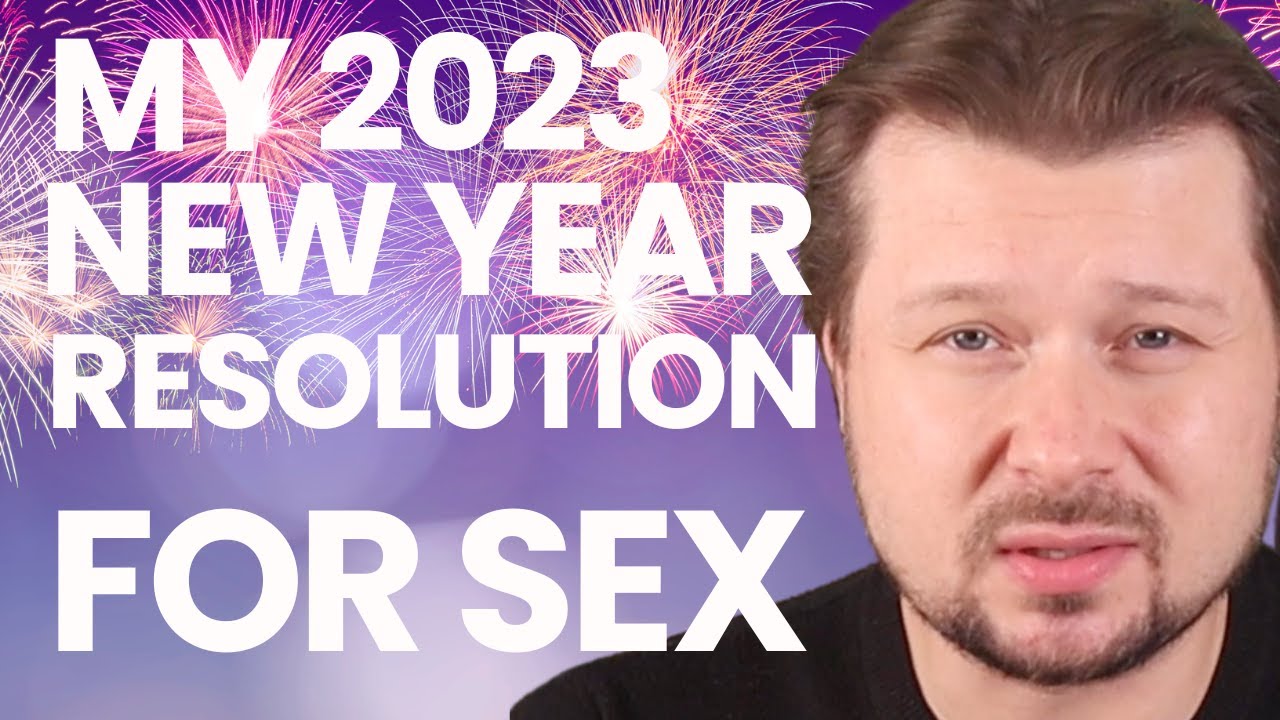 2023 New Year Resolution for sex | Alexey Welsh