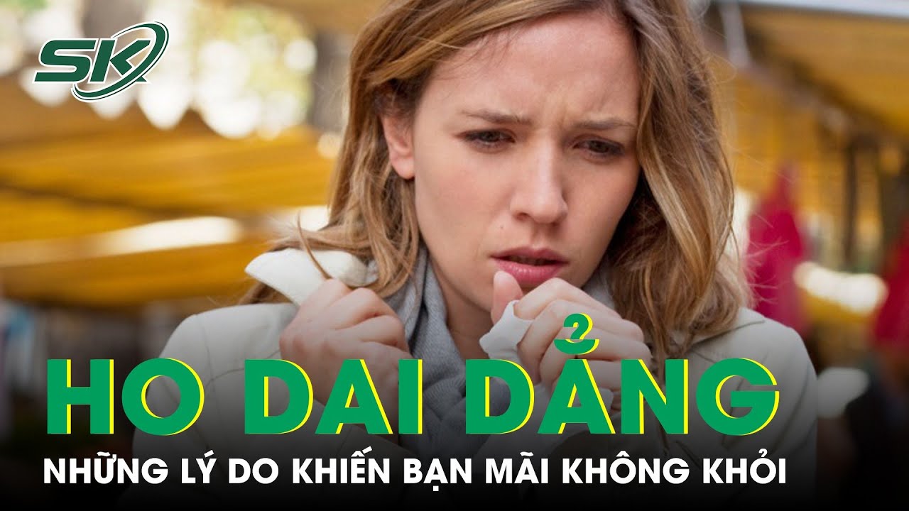 Những L&yacute; Do Khiến Bạn Bị Ho Dai Dẳng | SKĐS