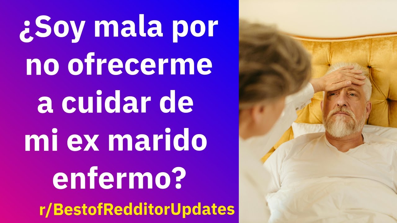 ¿Soy mala por no ofrecerme a cuidar de mi ex marido enfermo? - Reddit Español | Confesiones23