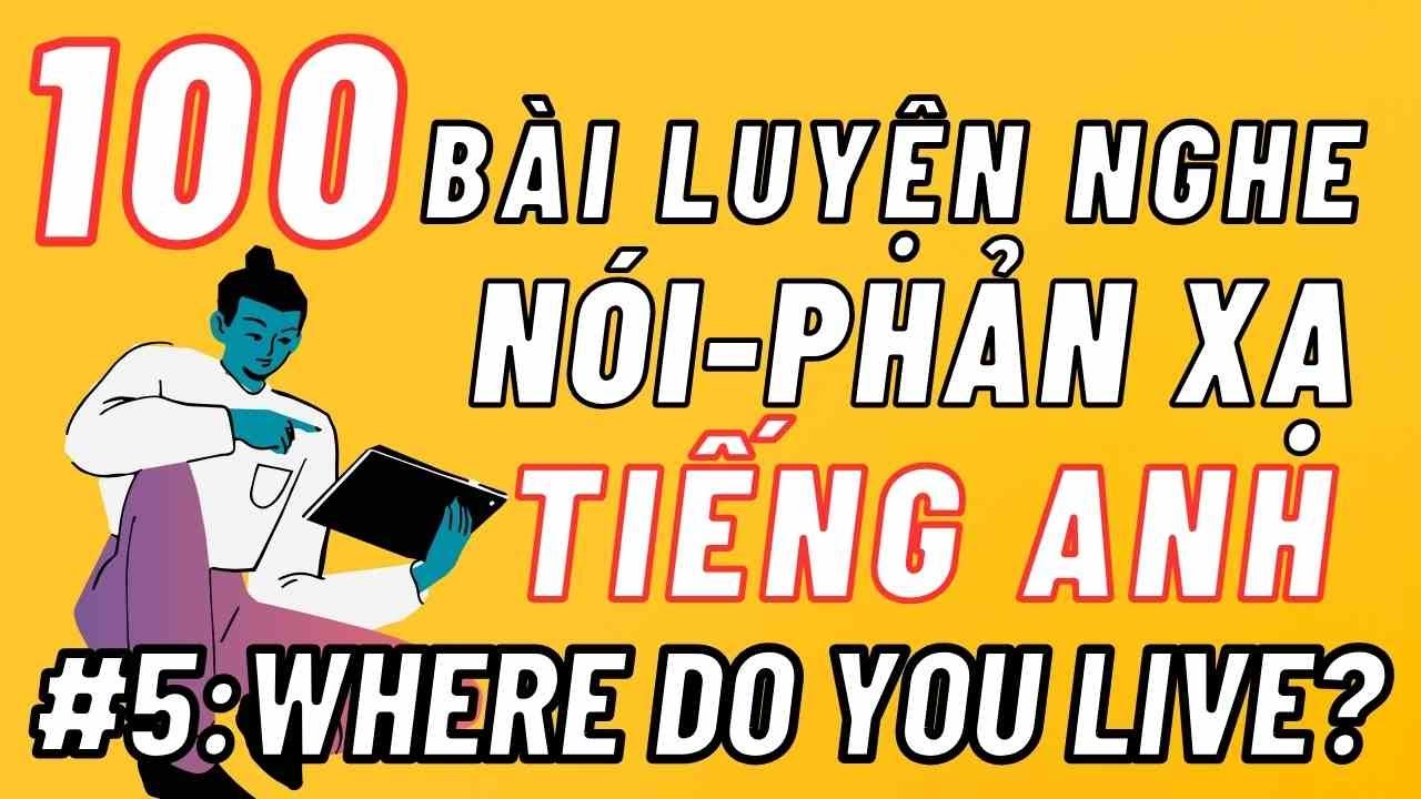 100 Bài Luyện Nghe Nói Phản Xạ Tiếng Anh Giao Tiếp Cơ Bản - Bài 5: Where do you live?