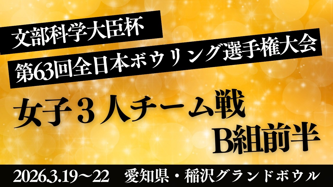 【55～58L】第63回全日本ボウリング選手権大会　女子３人チーム戦Ｂ組前半