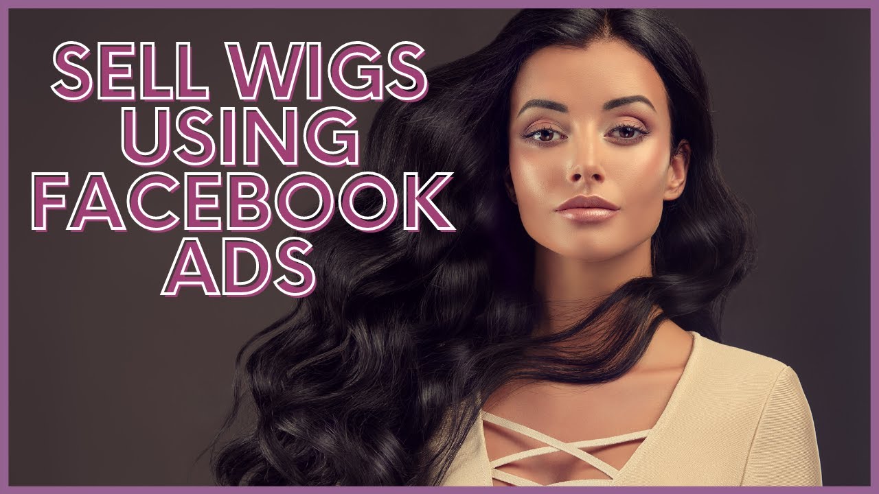 How To Sell Wigs Online Using Facebook Ads