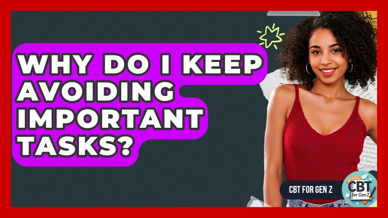 Why Do I Keep Avoiding Important Tasks? - CBT for Gen Z