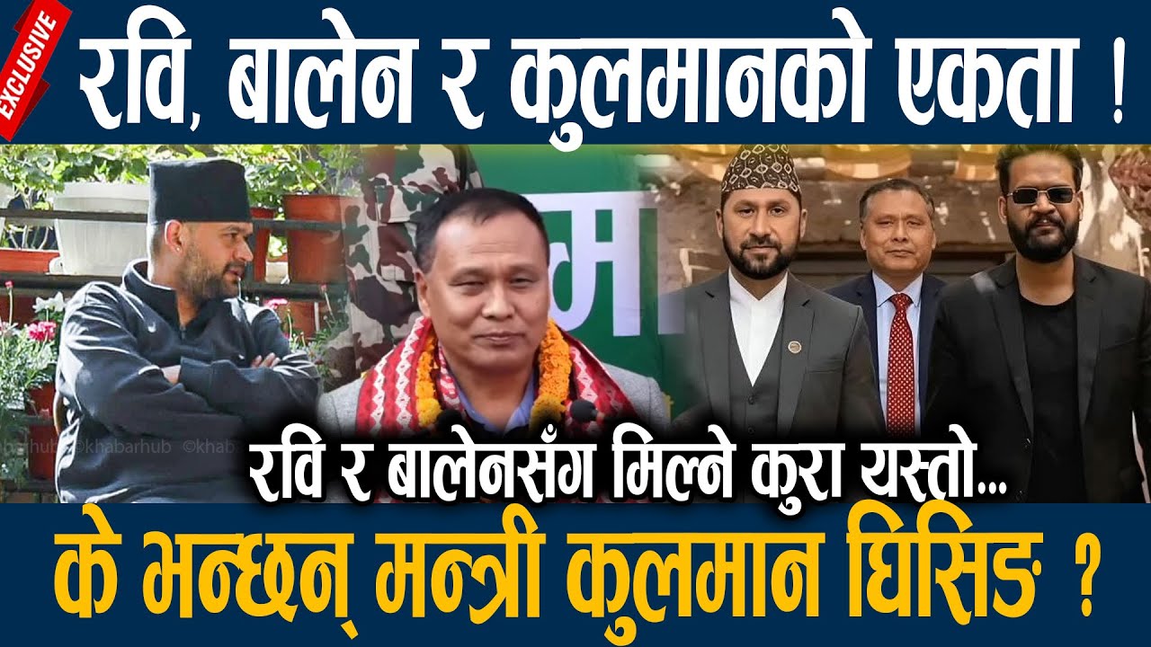 रवि, बालेन र कुलमानको एकता ! के भन्छन् मन्त्री कुलमान घिसिङ ? Kulman, Rabi , balen