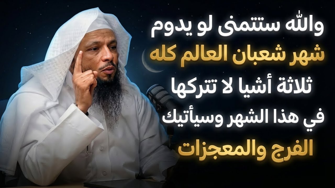 والله ستتمنى لو يدوم شهر شعبان العالم كله ثلاثة أشيا لا تتركها في هذا الشهر وسيأتيك الفرج والمعجزات