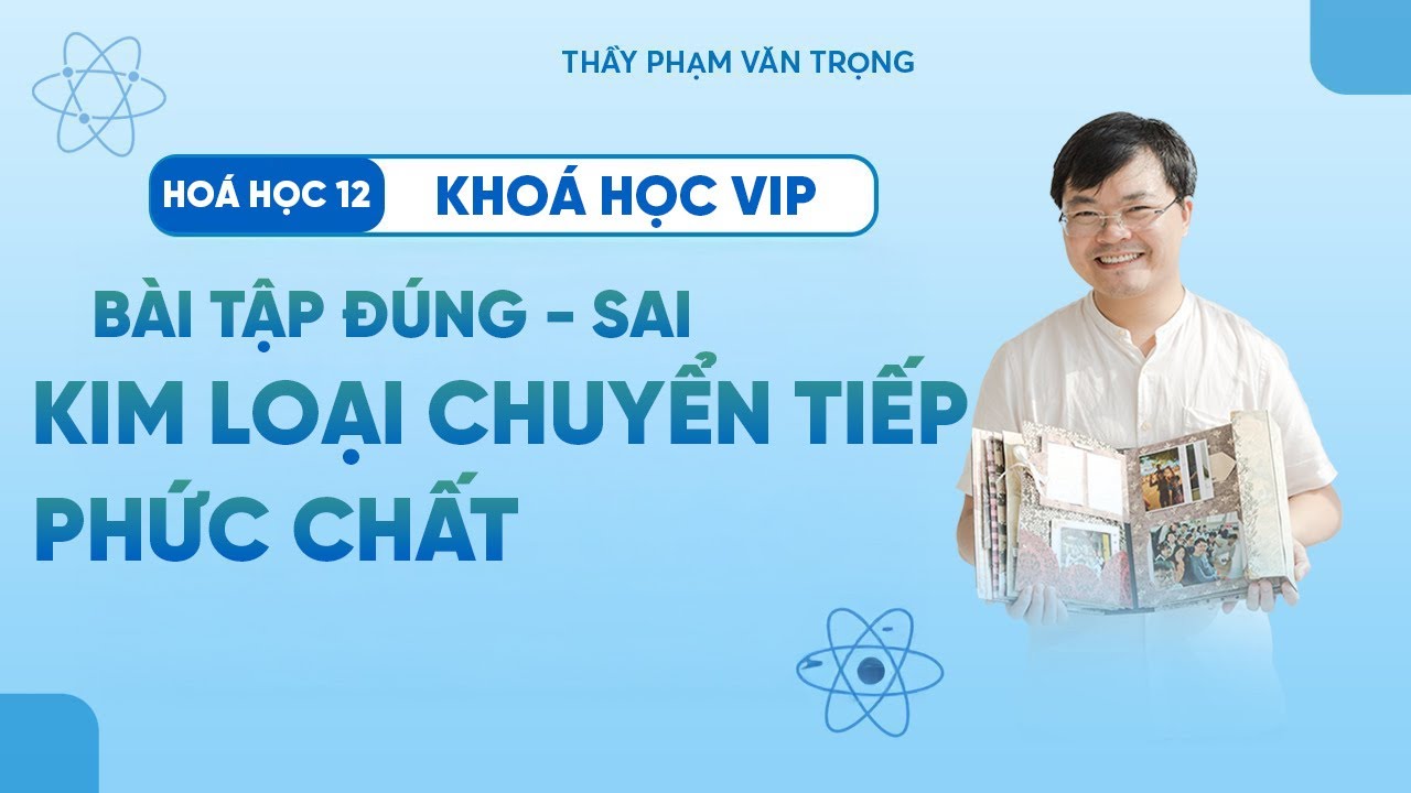 Bài Tập Đúng – Sai Kim Loại Chuyển Tiếp Và Phức Chất | Hóa 12 – Thầy Phạm Văn Trọng