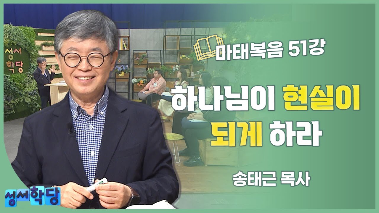 송태근 목사 마태복음 51강 하나님이 현실이 되게 하라