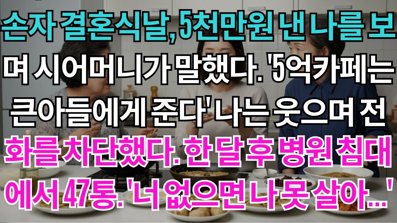 손자결혼식날,시어머니께서 말씀하셨다.'5억카페는 큰아들에게 준다'나는 웃으며 전화를 차단했다.한달후병원에서 걸려온 전화47통.'너없으면 못살아'