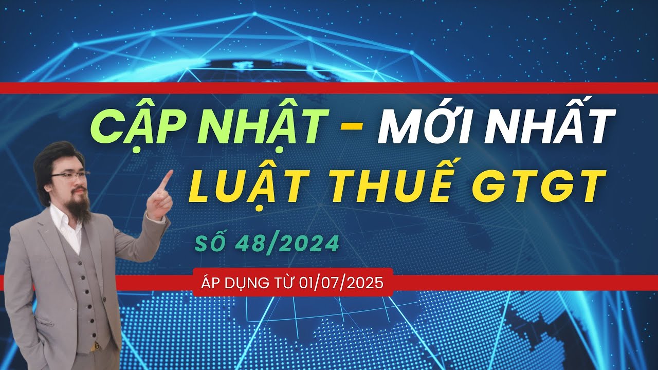 Cập nhật Luật Thuế GTGT 48/2024 - Những thay đổi lớn từ 01/07/2025