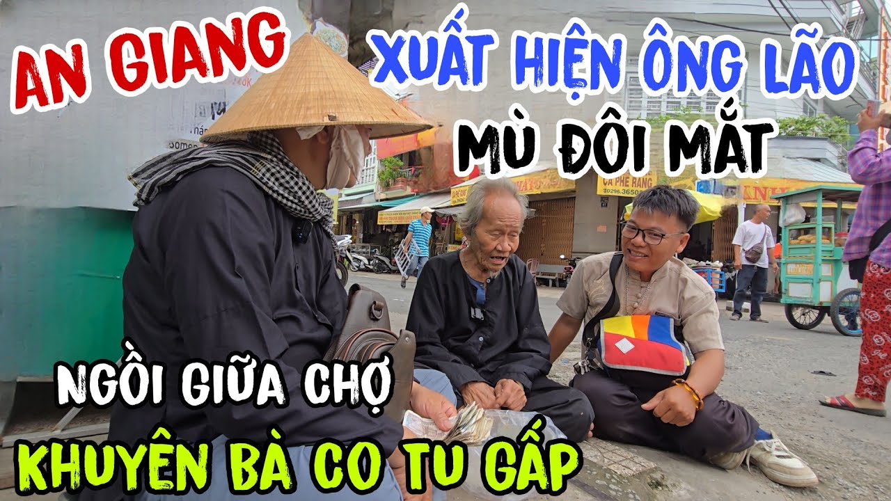 Chuyện lạ 💥 An Giang Xuất Hiện Ông Lão 👉 Mù Đôi mắt ( ngồi giữa chợ khuyên bà con Tu gấp | Châu Phú
