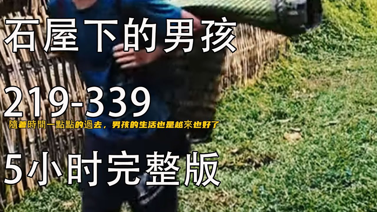 5小时完整版隨著時間一點點的過去，男孩的生活也是越來也好了《石屋下的男孩》219-339