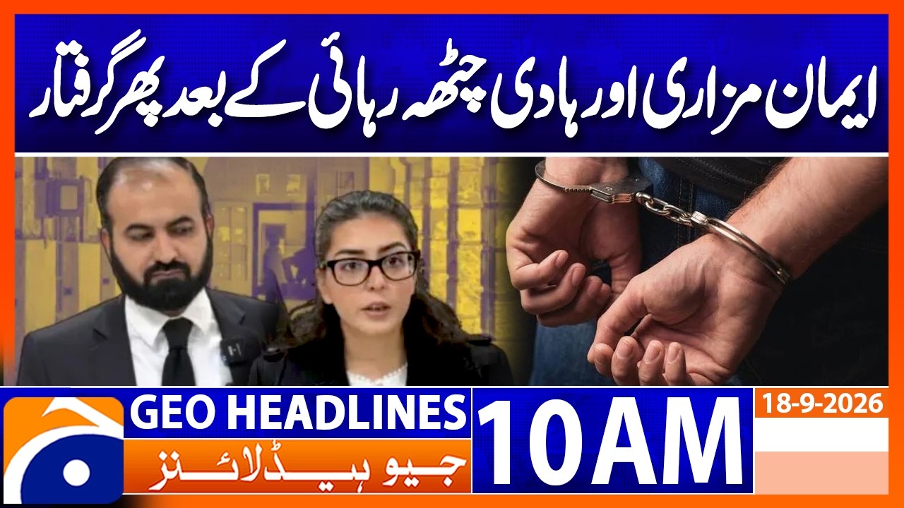 Imaan Mazari, Hadi Chattha Arrested AGAIN | 10AM Headlines Geo News  (18 Sep 2026)