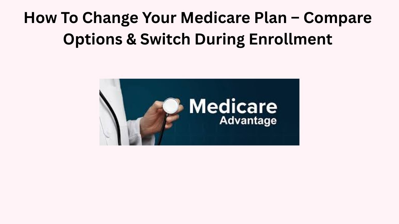 How To Change Your Medicare Plan &ndash; Compare Options & Switch During Enrollment