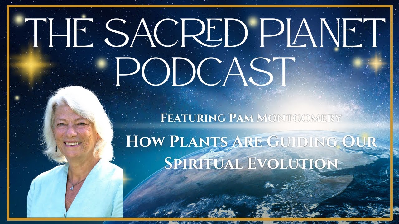 How Plants Are Guiding Our Spiritual Evolution with Pam Montgomery - The Sacred Planet Podcast