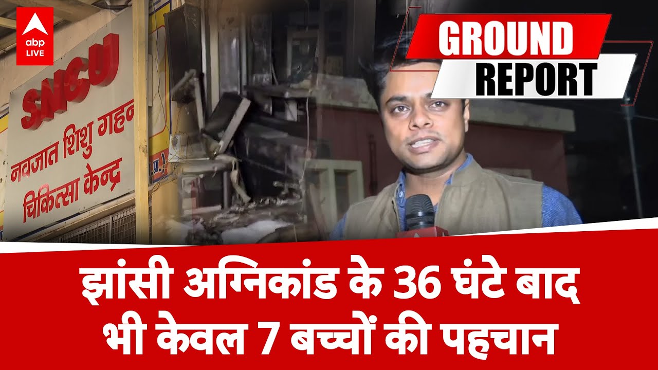 Jhansi Medical College Fire:झांसी अग्निकांड के 36 घंटे बाद भी धुंधली तस्वीर, अब तक 7 बच्चों की पहचान