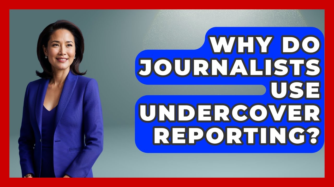 Why Do Journalists Use Undercover Reporting? - Journalism Explained