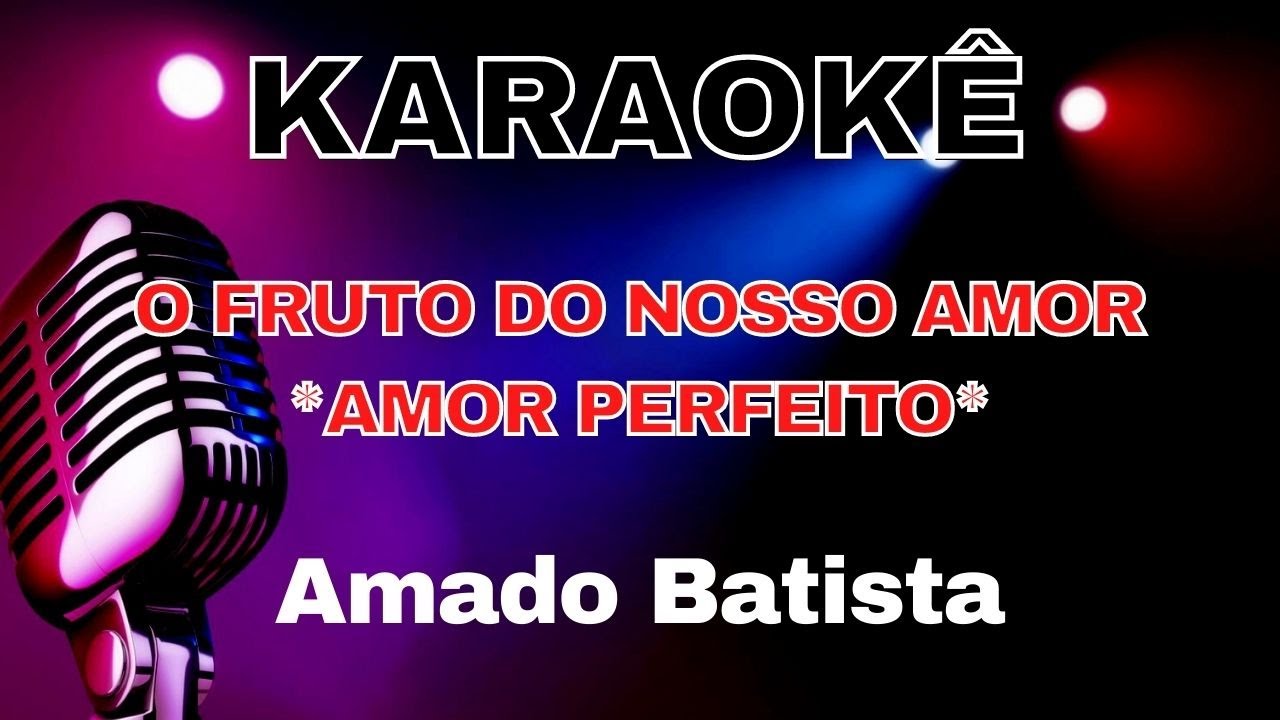 KARAOKE AMADO BATISTA - AMOR PERFEITO - O FRUTO DO NOSSO AMOR