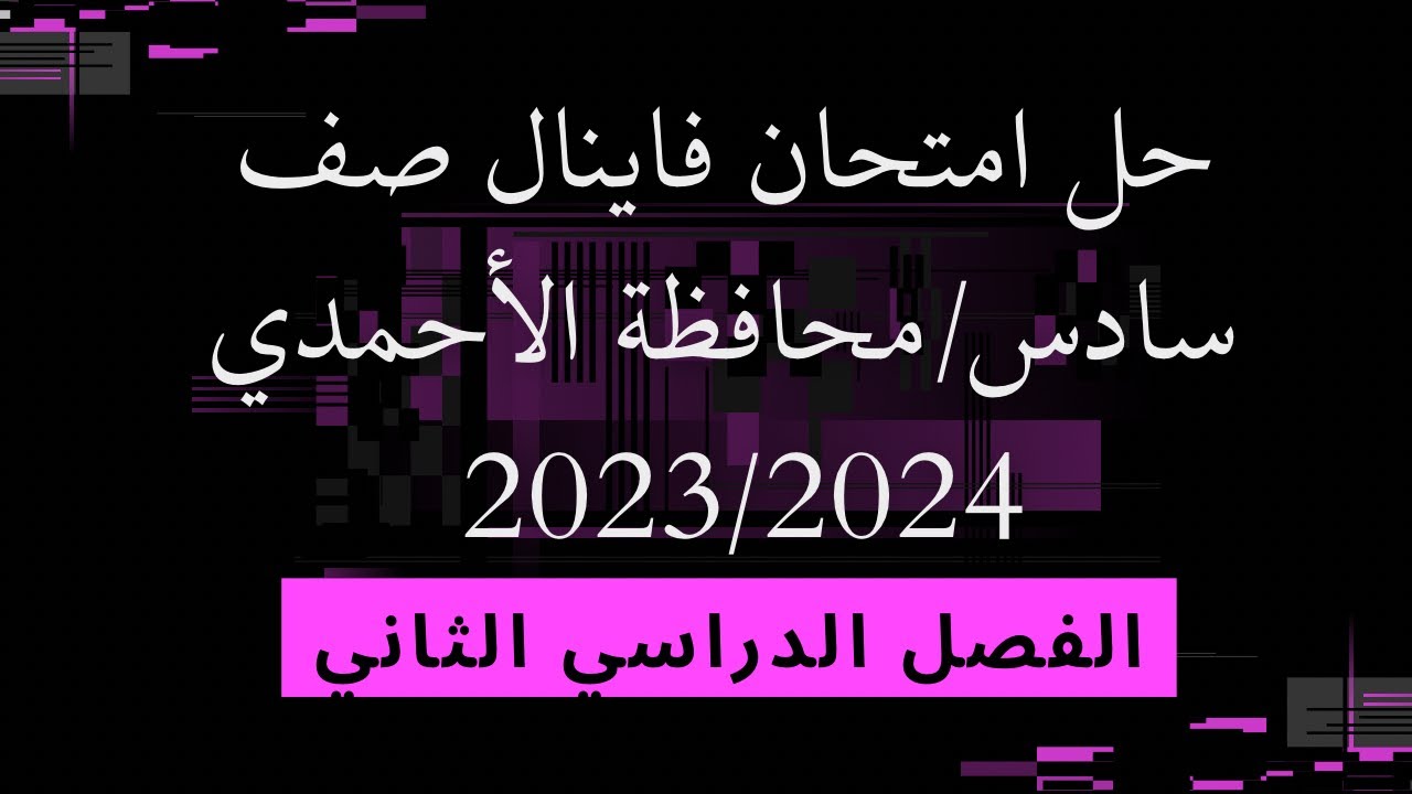 حل امتحان فاينال صف سادس / الأحمدي / ف2 | 2023/2024