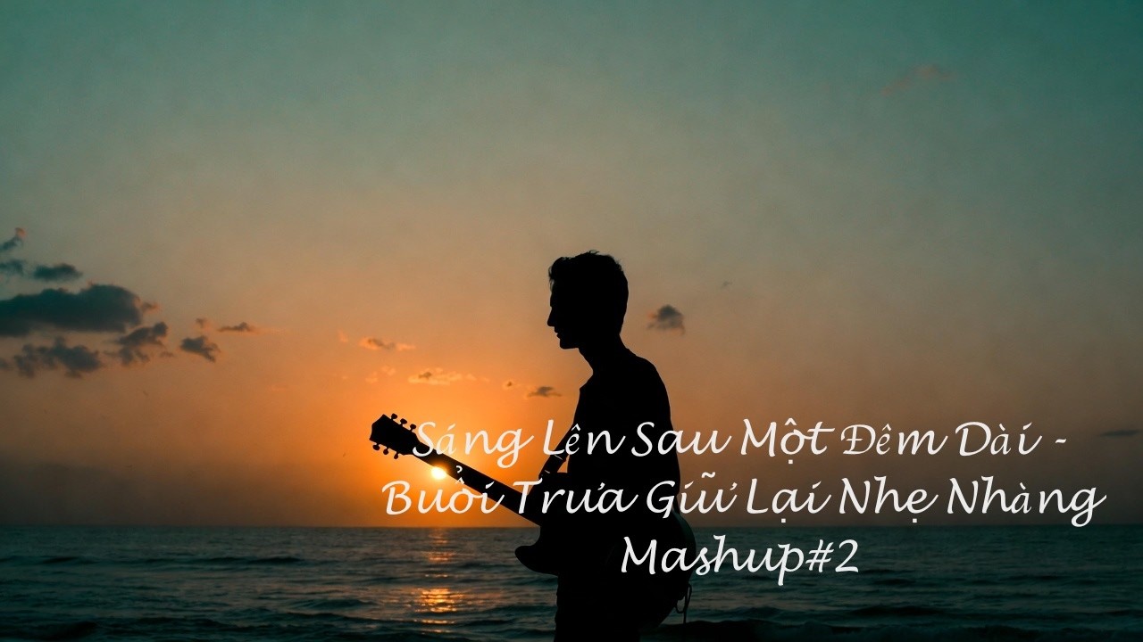 🎶 Sáng Lên Sau Một Đêm Dài - Buổi Trưa Giữ Lại Nhẹ Nhàng Mashup#2
