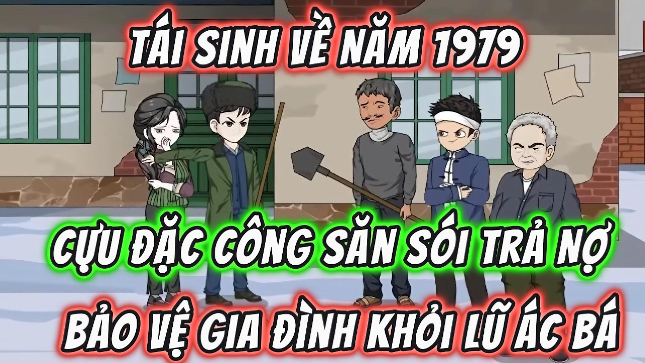 Tái Sinh Về Năm 1979: Cựu Đặc Công Săn Sói Trả Nợ, Bảo Vệ Gia Đình Khỏi Lũ Ác Bá | 191VietSub